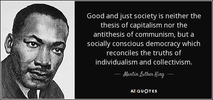 MLK Jr quote stating "good and just society is neither the thesis of capitalism nor the antithesis of communism, but a socially conscious democracy which reconciles the truths of individualism and collectivism"